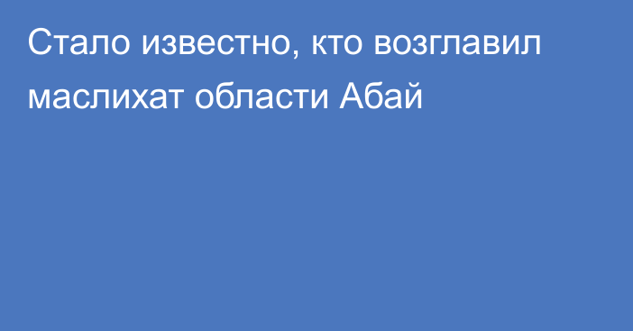 Стало известно, кто возглавил маслихат области Абай