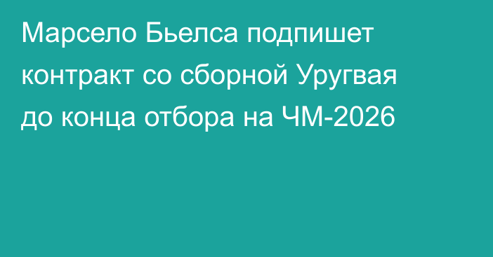 Марсело Бьелса подпишет контракт со сборной Уругвая до конца отбора на ЧМ-2026