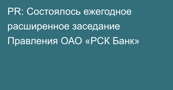 PR: Состоялось ежегодное расширенное заседание Правления ОАО «РСК Банк»