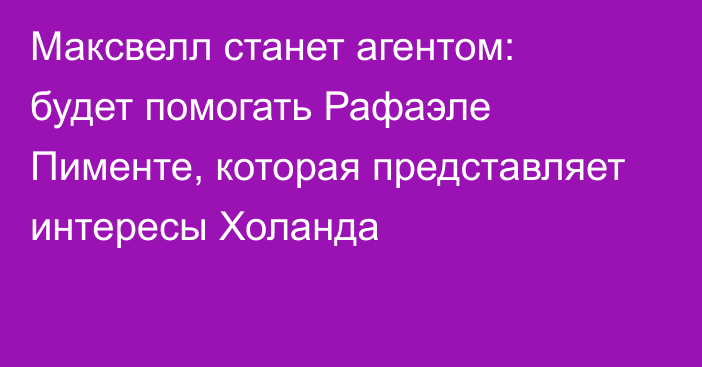 Максвелл станет агентом: будет помогать Рафаэле Пименте, которая представляет интересы Холанда