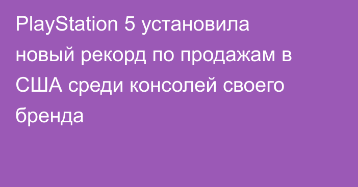 PlayStation 5 установила новый рекорд по продажам в США среди консолей своего бренда