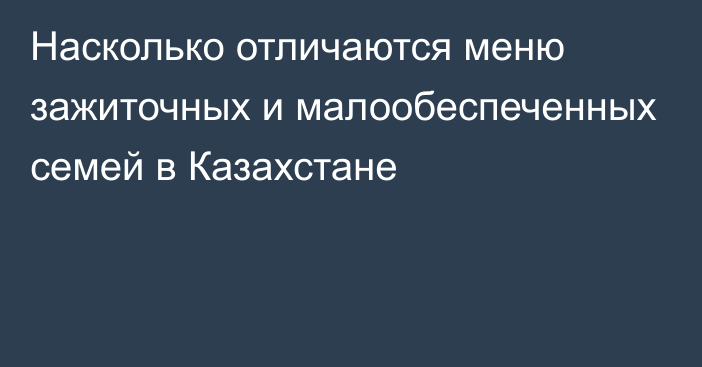 Насколько отличаются меню зажиточных и малообеспеченных семей в Казахстане