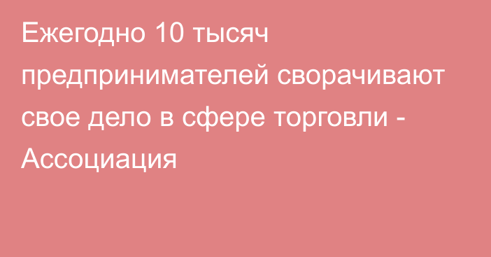 Ежегодно 10 тысяч предпринимателей  сворачивают свое дело в сфере торговли - Ассоциация