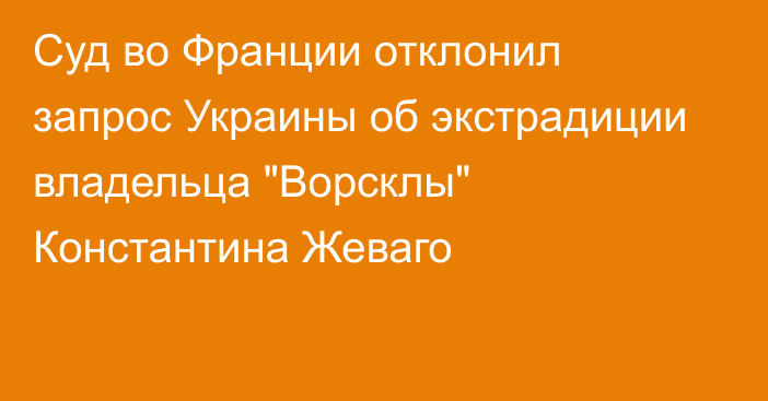 Суд во Франции отклонил запрос Украины об экстрадиции владельца 