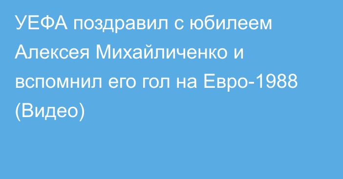 УЕФА поздравил с юбилеем Алексея Михайличенко и вспомнил его гол на Евро-1988 (Видео)