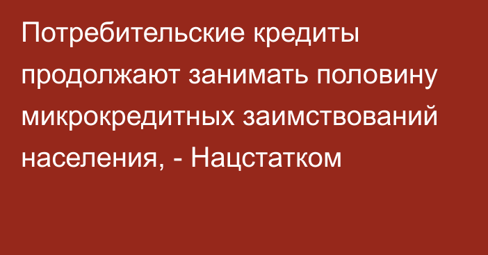 Потребительские кредиты продолжают занимать половину микрокредитных заимствований населения, - Нацстатком