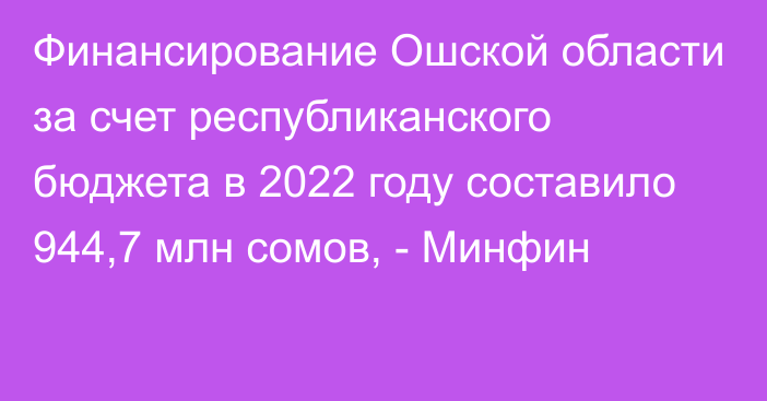 Финансирование Ошской области за счет республиканского бюджета в 2022 году составило 944,7 млн сомов, - Минфин