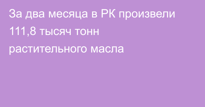 За два месяца в РК произвели 111,8 тысяч тонн растительного масла