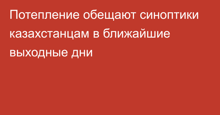 Потепление обещают синоптики казахстанцам в ближайшие выходные дни