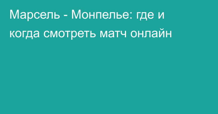 Марсель -  Монпелье: где и когда смотреть матч онлайн