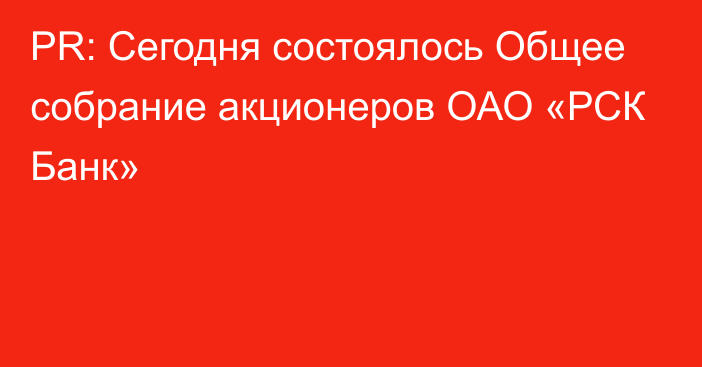 PR: Сегодня состоялось Общее собрание акционеров ОАО «РСК Банк»