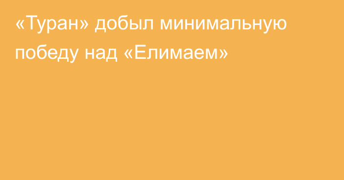 «Туран» добыл минимальную победу над «Елимаем»