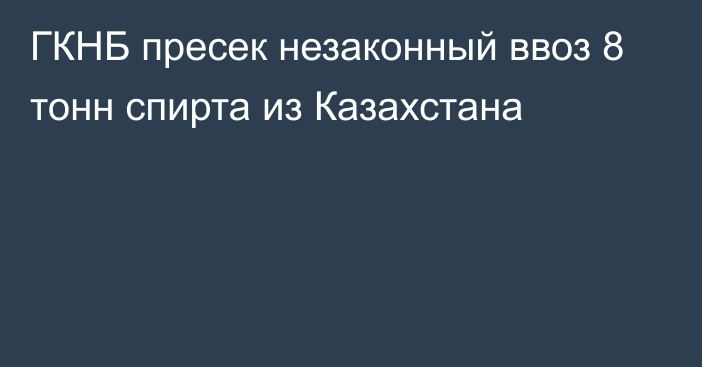 ГКНБ пресек незаконный ввоз 8 тонн спирта из Казахстана