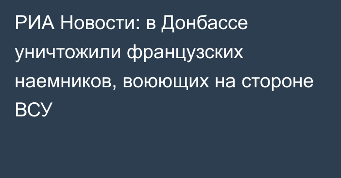 РИА Новости: в Донбассе уничтожили французских наемников, воюющих на стороне ВСУ