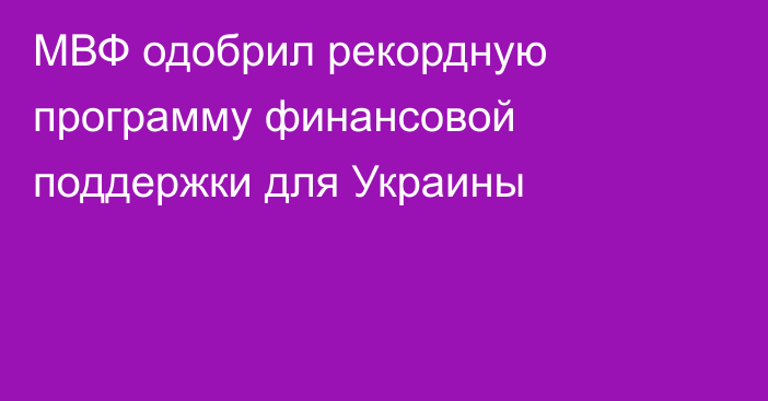 МВФ одобрил рекордную программу финансовой поддержки для Украины