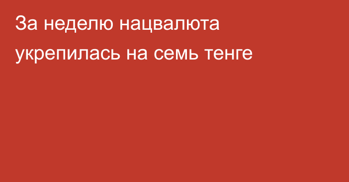 За неделю нацвалюта укрепилась на семь тенге