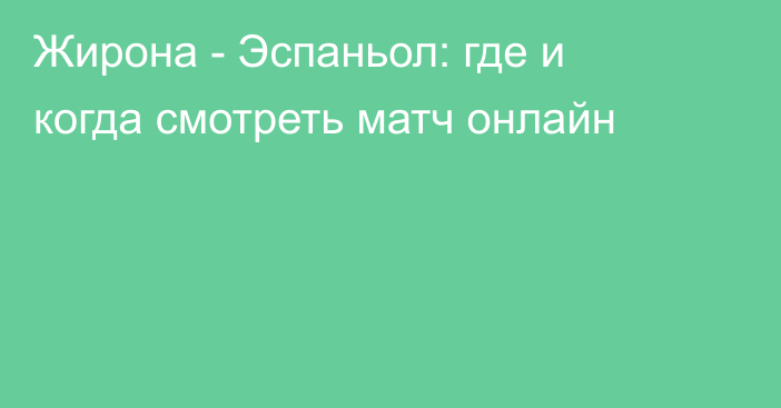 Жирона -  Эспаньол: где и когда смотреть матч онлайн