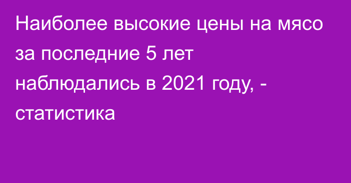 Наиболее высокие цены на мясо за последние 5 лет наблюдались в 2021 году, - статистика