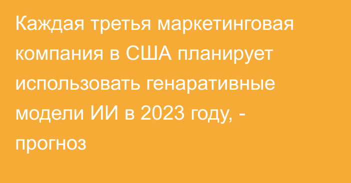 Каждая третья маркетинговая компания в США планирует использовать генаративные модели ИИ в 2023 году, - прогноз