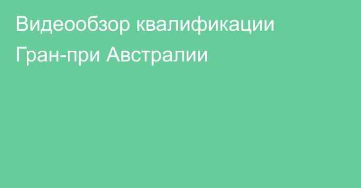 Видеообзор квалификации Гран-при Австралии