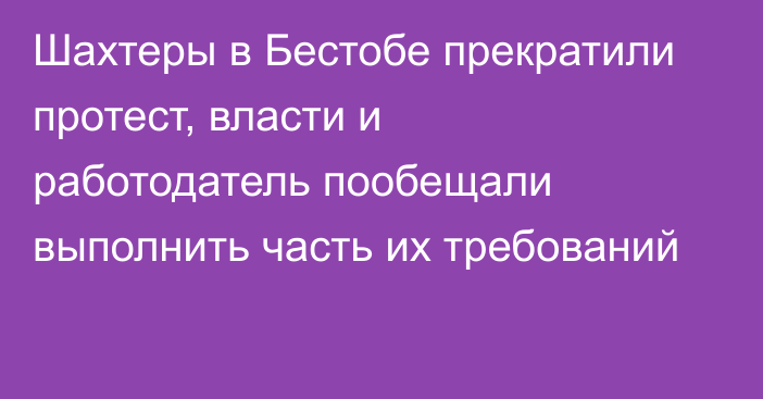 Шахтеры в Бестобе прекратили протест, власти и работодатель пообещали выполнить часть их требований