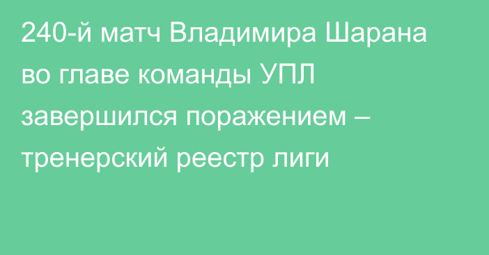 240-й матч Владимира Шарана во главе команды УПЛ завершился поражением – тренерский реестр лиги