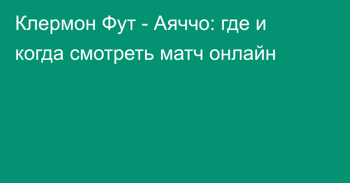 Клермон Фут -  Аяччо: где и когда смотреть матч онлайн