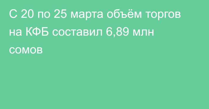 С 20 по 25 марта объём торгов на КФБ составил 6,89 млн сомов