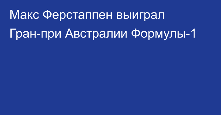 Макс Ферстаппен выиграл Гран-при Австралии Формулы-1