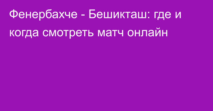 Фенербахче -  Бешикташ: где и когда смотреть матч онлайн