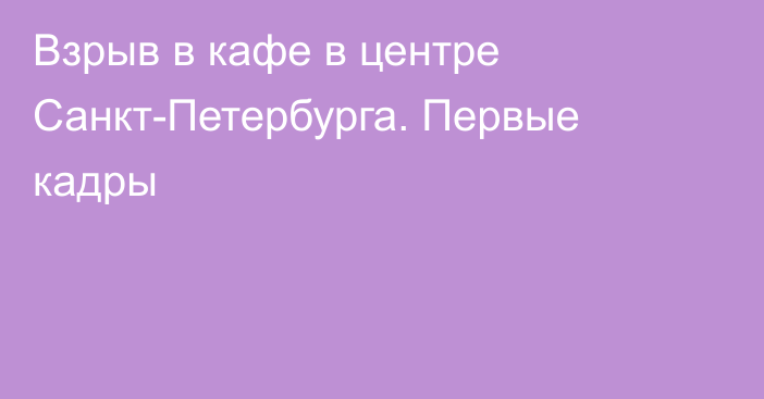 Взрыв в кафе в центре Санкт-Петербурга. Первые кадры