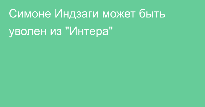 Симоне Индзаги может быть уволен из 