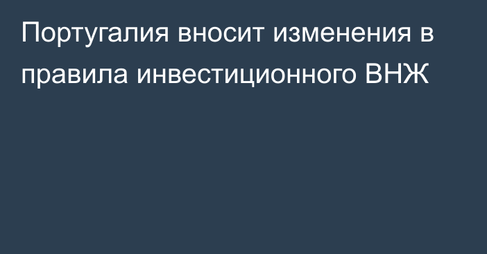 Португалия вносит изменения в правила инвестиционного ВНЖ