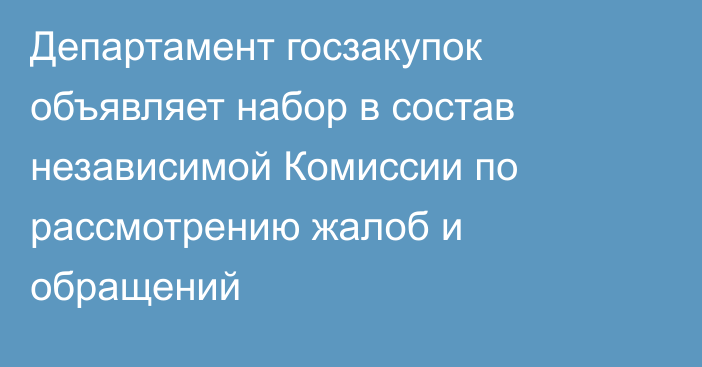 Департамент госзакупок объявляет набор в состав независимой Комиссии по рассмотрению жалоб и обращений