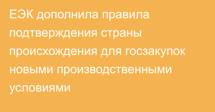 ЕЭК дополнила правила подтверждения страны происхождения для госзакупок новыми производственными условиями