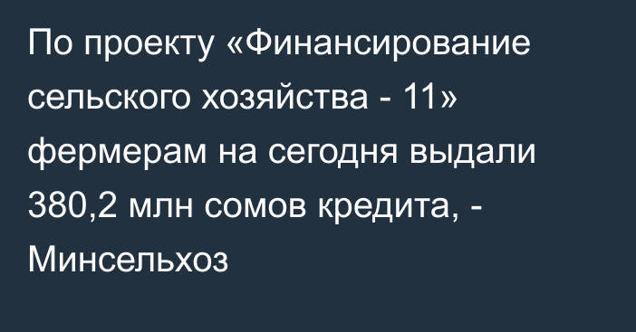 По проекту «Финансирование сельского хозяйства - 11» фермерам на сегодня выдали 380,2 млн сомов кредита, - Минсельхоз