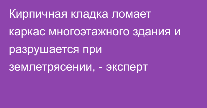 Кирпичная кладка ломает каркас многоэтажного здания и разрушается при землетрясении, - эксперт