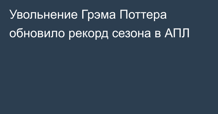 Увольнение Грэма Поттера обновило рекорд сезона в АПЛ