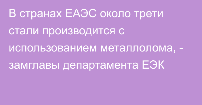 В странах ЕАЭС около трети стали производится с использованием металлолома, - замглавы департамента ЕЭК