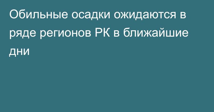 Обильные осадки ожидаются в ряде регионов РК в ближайшие дни