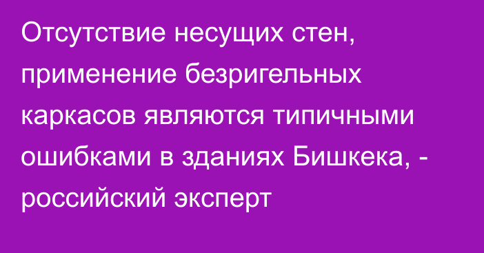 Отсутствие несущих стен, применение безригельных каркасов являются типичными ошибками в зданиях Бишкека, - российский эксперт