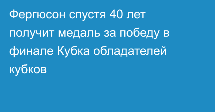 Фергюсон спустя 40 лет получит медаль за победу в финале Кубка обладателей кубков