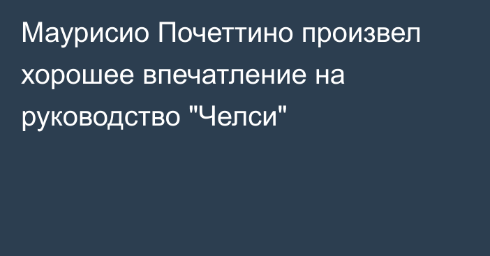 Маурисио Почеттино произвел хорошее впечатление на руководство 