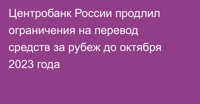 Центробанк России продлил ограничения на перевод средств за рубеж до октября 2023 года