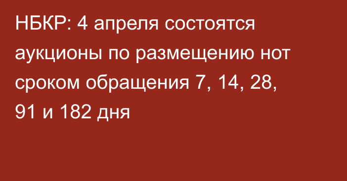 НБКР: 4 апреля состоятся аукционы по размещению нот сроком обращения 7, 14, 28, 91 и 182 дня