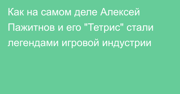 Как на самом деле Алексей Пажитнов и его 