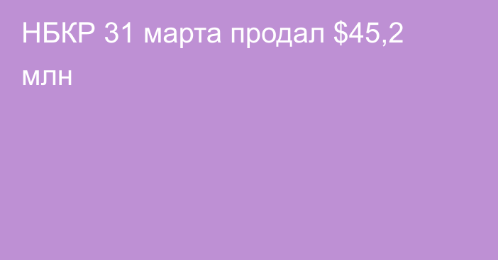 НБКР 31 марта продал $45,2 млн