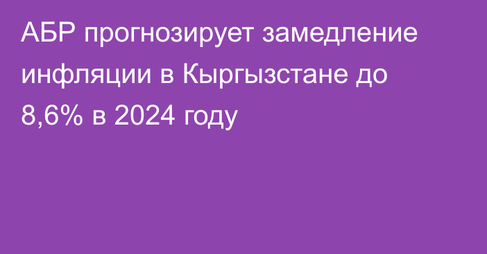 АБР прогнозирует замедление инфляции в Кыргызстане до 8,6% в 2024 году