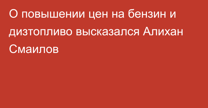 О повышении цен на бензин и дизтопливо высказался Алихан Смаилов