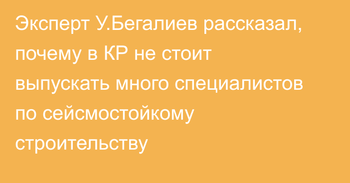 Эксперт У.Бегалиев рассказал, почему в КР не стоит выпускать много специалистов по сейсмостойкому строительству